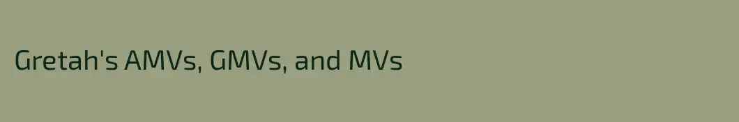 Gretah's AMVs, GMVs, and MVs